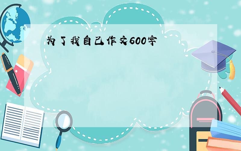 为了我自己作文600字