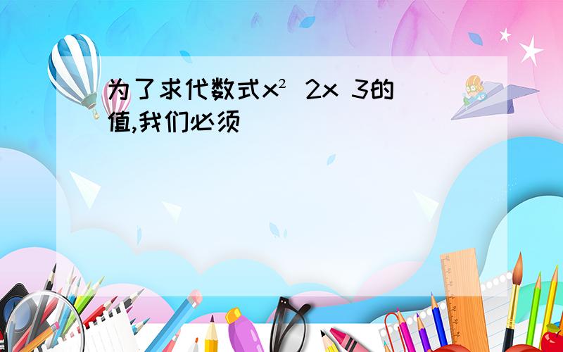 为了求代数式x² 2x 3的值,我们必须