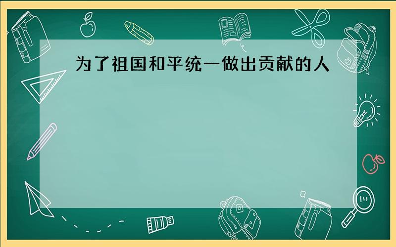 为了祖国和平统一做出贡献的人