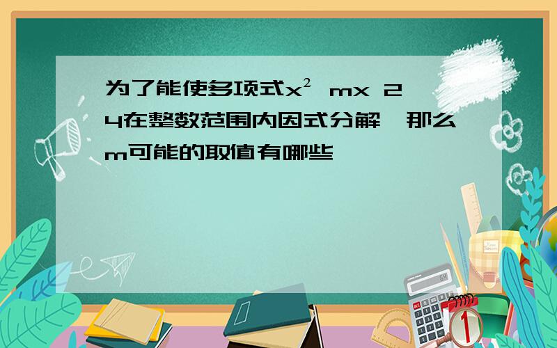 为了能使多项式x² mx 24在整数范围内因式分解,那么m可能的取值有哪些