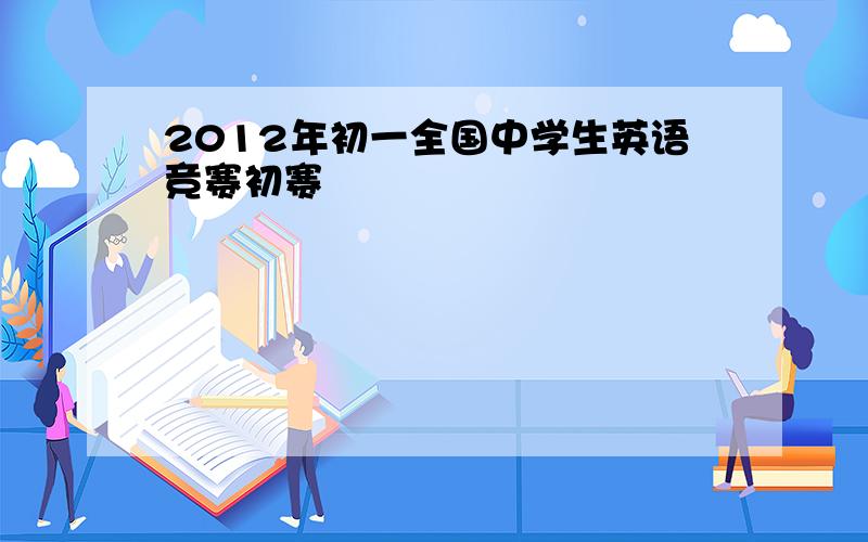 2012年初一全国中学生英语竞赛初赛