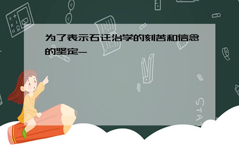 为了表示石迁治学的刻苦和信念的坚定-