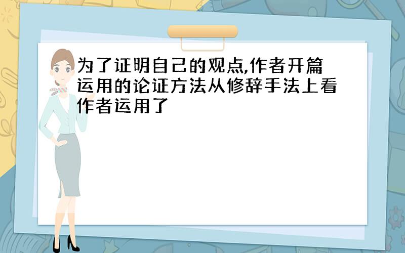 为了证明自己的观点,作者开篇运用的论证方法从修辞手法上看作者运用了