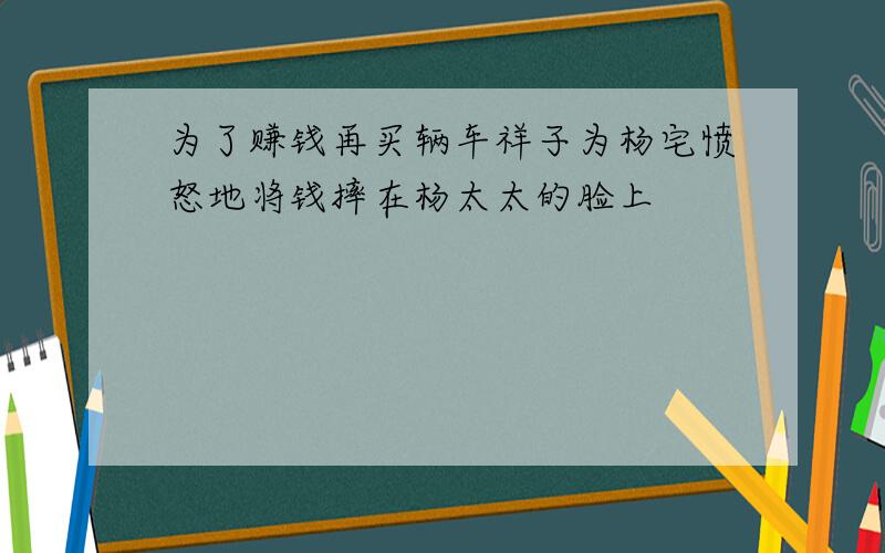 为了赚钱再买辆车祥子为杨宅愤怒地将钱摔在杨太太的脸上