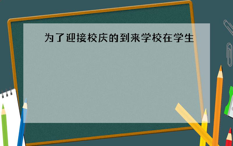 为了迎接校庆的到来学校在学生