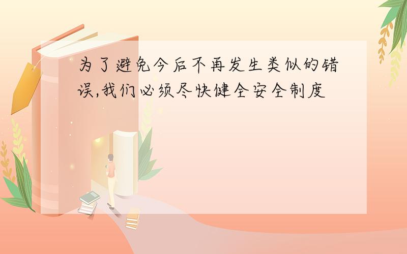 为了避免今后不再发生类似的错误,我们必须尽快健全安全制度