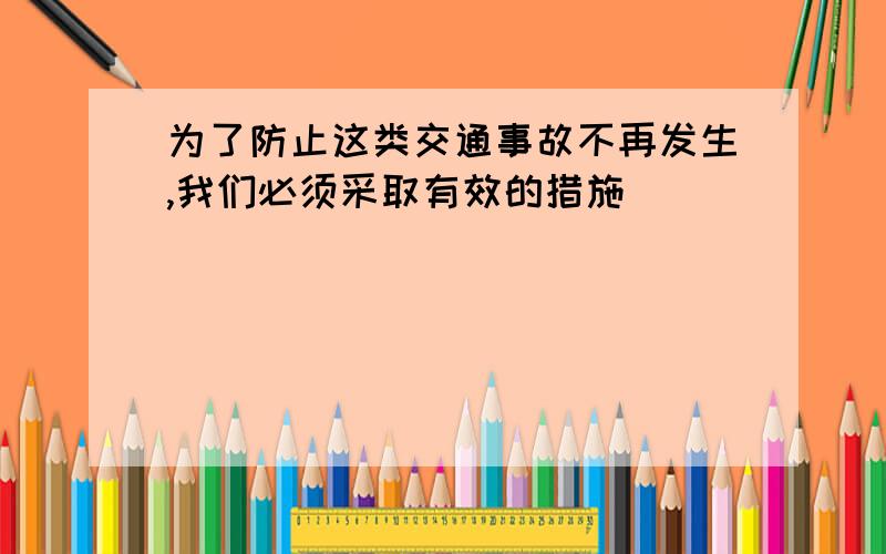 为了防止这类交通事故不再发生,我们必须采取有效的措施