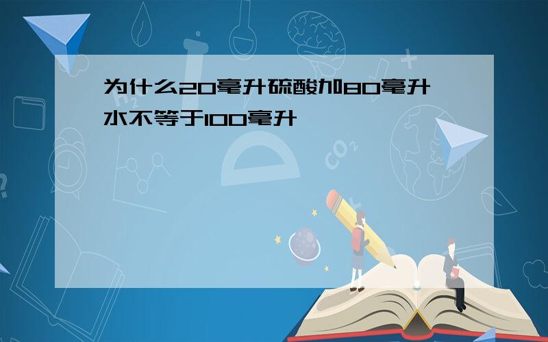 为什么20毫升硫酸加80毫升水不等于100毫升