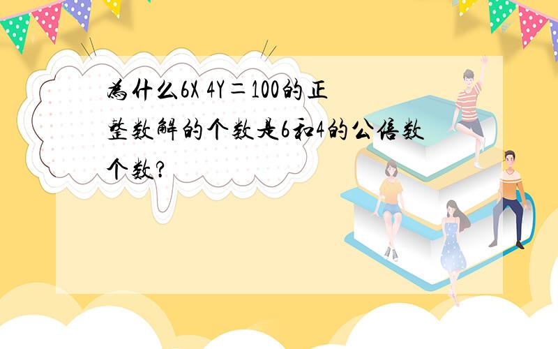 为什么6X 4Y＝100的正整数解的个数是6和4的公倍数个数?