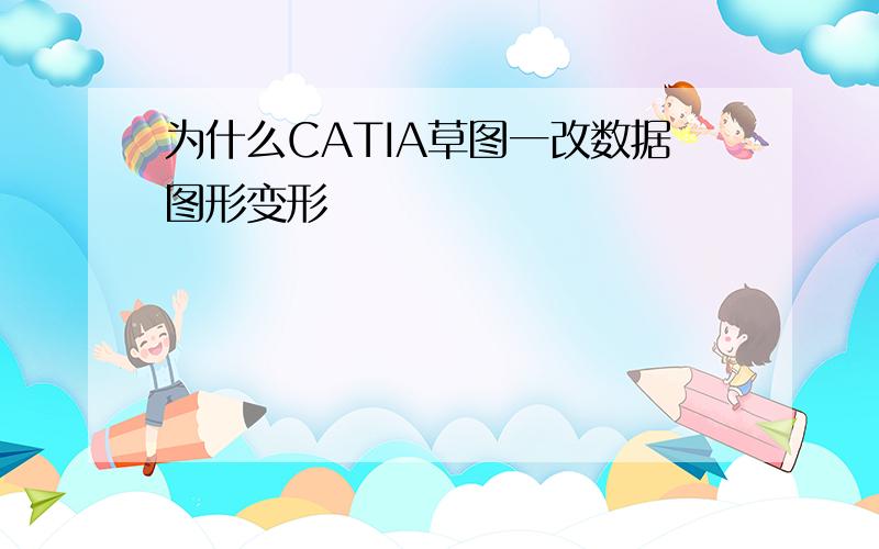 为什么CATIA草图一改数据图形变形