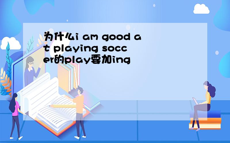 为什么i am good at playing soccer的play要加ing