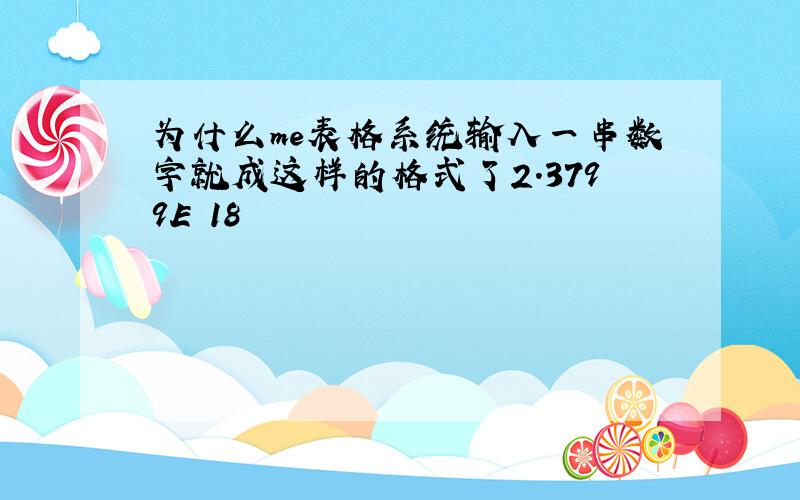 为什么me表格系统输入一串数字就成这样的格式了2.3799E 18