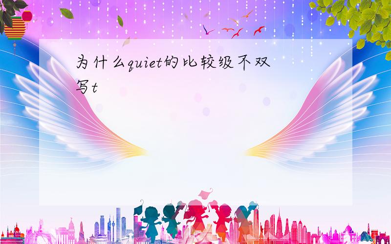 为什么quiet的比较级不双写t