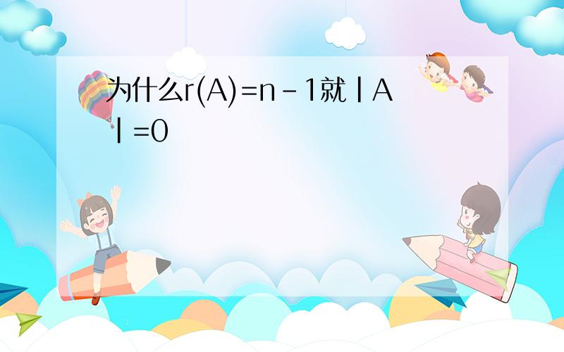 为什么r(A)=n-1就|A|=0