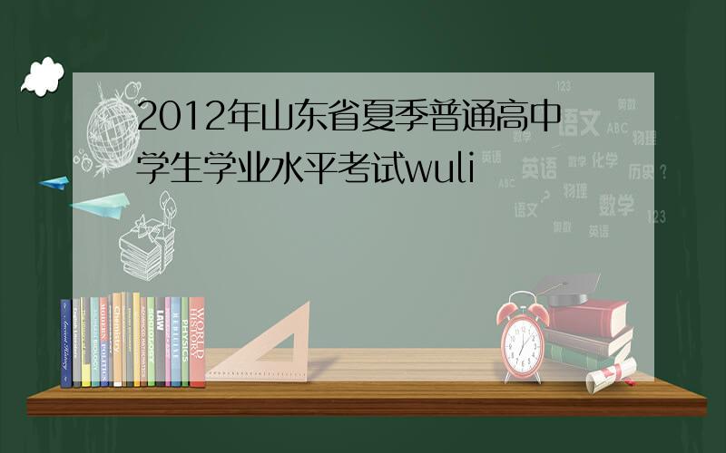 2012年山东省夏季普通高中学生学业水平考试wuli