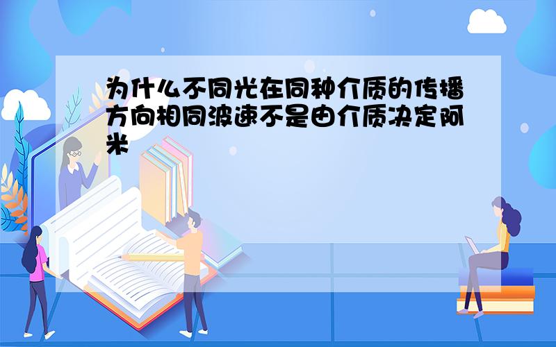 为什么不同光在同种介质的传播方向相同波速不是由介质决定阿米