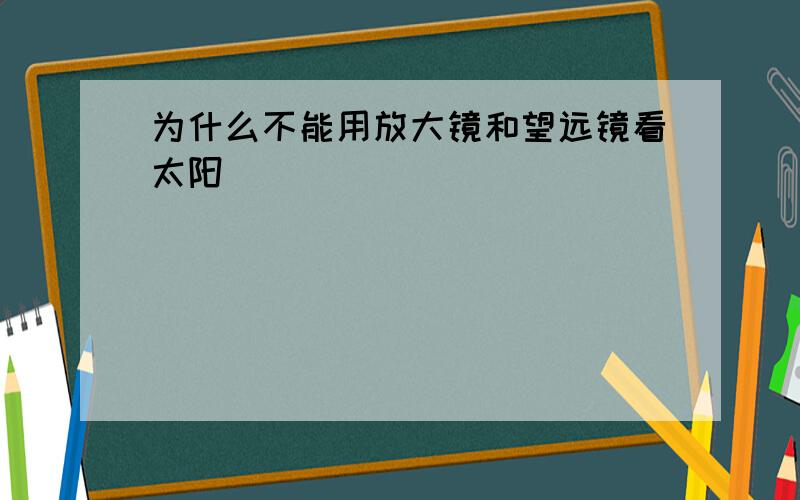 为什么不能用放大镜和望远镜看太阳