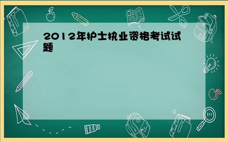 2012年护士执业资格考试试题