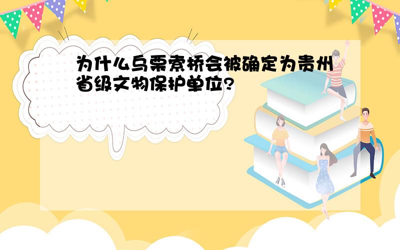 为什么乌栗索桥会被确定为贵州省级文物保护单位?