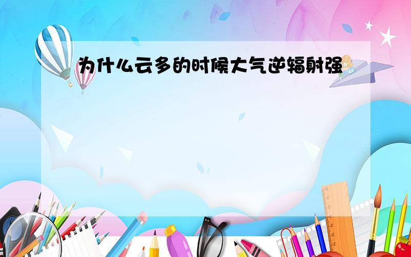 为什么云多的时候大气逆辐射强