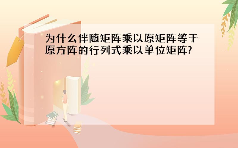 为什么伴随矩阵乘以原矩阵等于原方阵的行列式乘以单位矩阵?