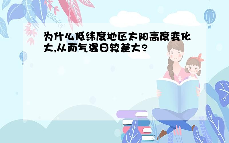 为什么低纬度地区太阳高度变化大,从而气温日较差大?