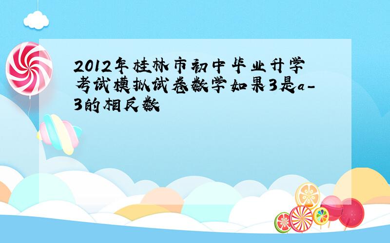 2012年桂林市初中毕业升学考试模拟试卷数学如果3是a-3的相反数