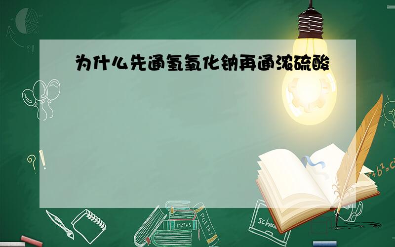 为什么先通氢氧化钠再通浓硫酸