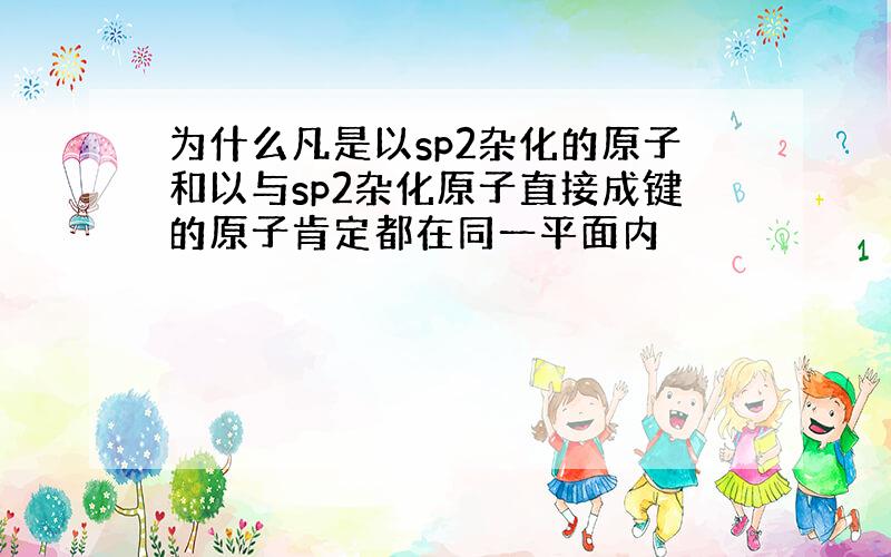 为什么凡是以sp2杂化的原子和以与sp2杂化原子直接成键的原子肯定都在同一平面内