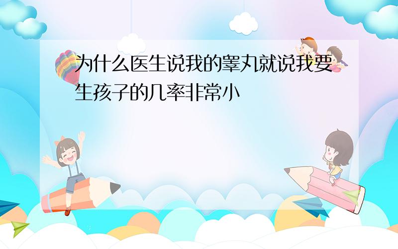 为什么医生说我的睾丸就说我要生孩子的几率非常小