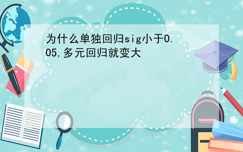 为什么单独回归sig小于0.05,多元回归就变大