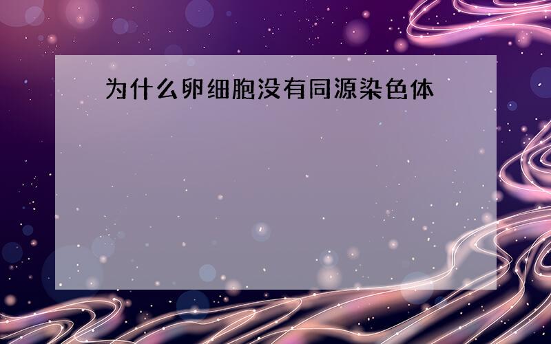 为什么卵细胞没有同源染色体