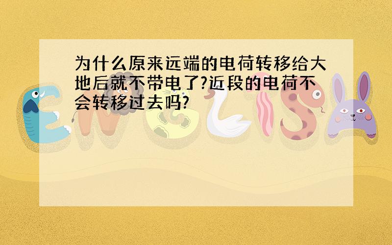 为什么原来远端的电荷转移给大地后就不带电了?近段的电荷不会转移过去吗?