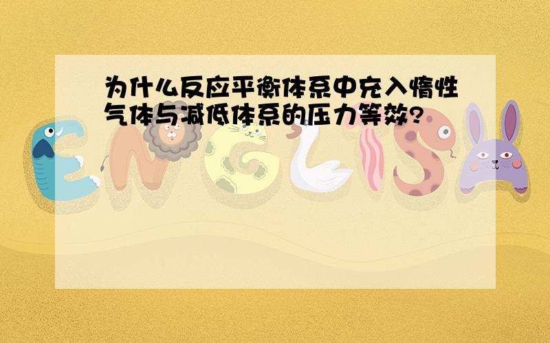 为什么反应平衡体系中充入惰性气体与减低体系的压力等效?