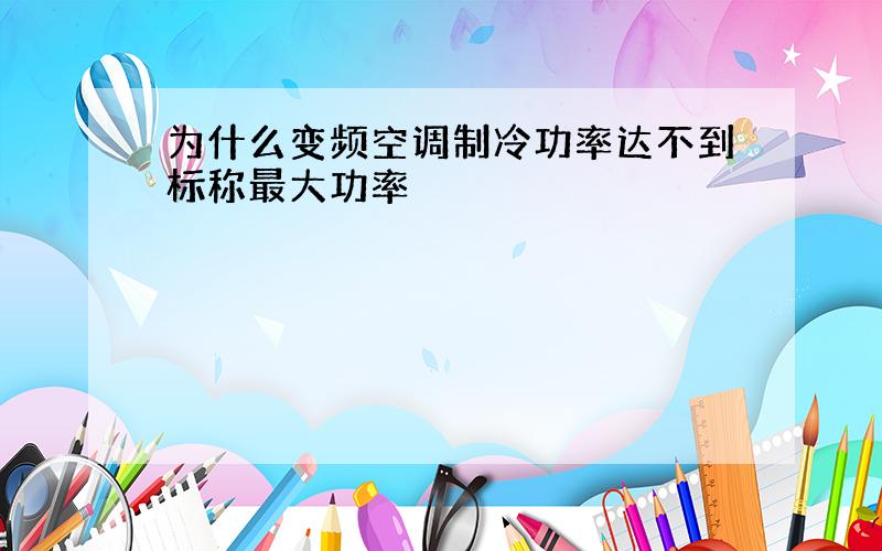 为什么变频空调制冷功率达不到标称最大功率