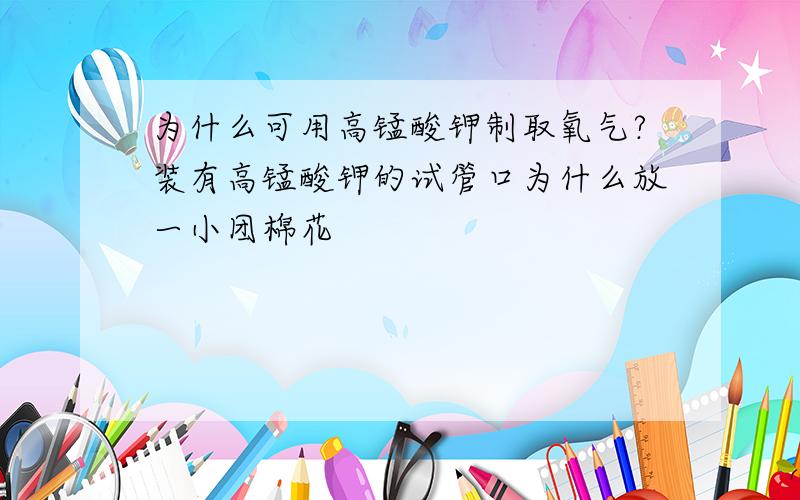 为什么可用高锰酸钾制取氧气?装有高锰酸钾的试管口为什么放一小团棉花