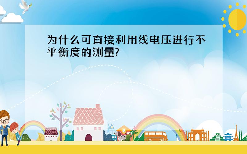 为什么可直接利用线电压进行不平衡度的测量?