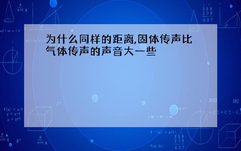 为什么同样的距离,固体传声比气体传声的声音大一些