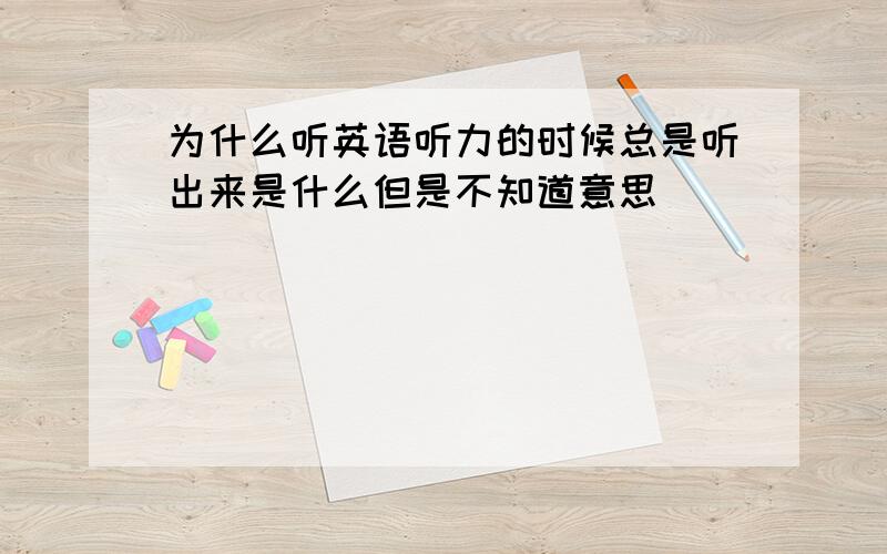 为什么听英语听力的时候总是听出来是什么但是不知道意思