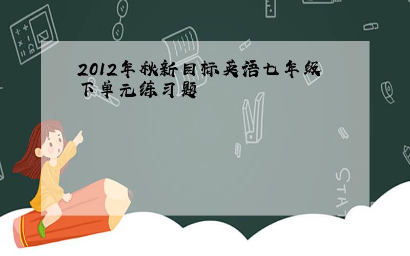 2012年秋新目标英语七年级下单元练习题