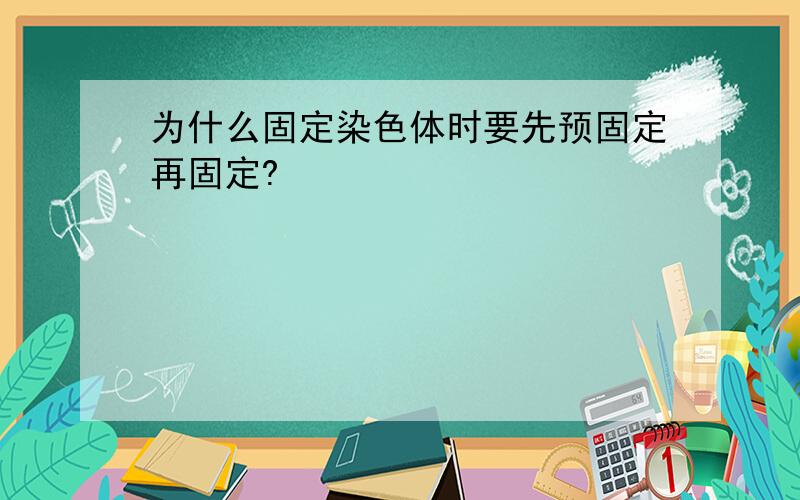 为什么固定染色体时要先预固定再固定?