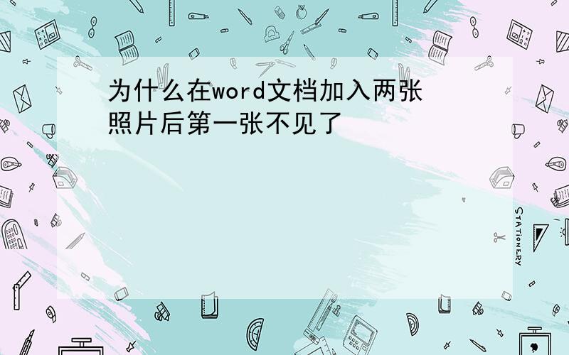 为什么在word文档加入两张照片后第一张不见了