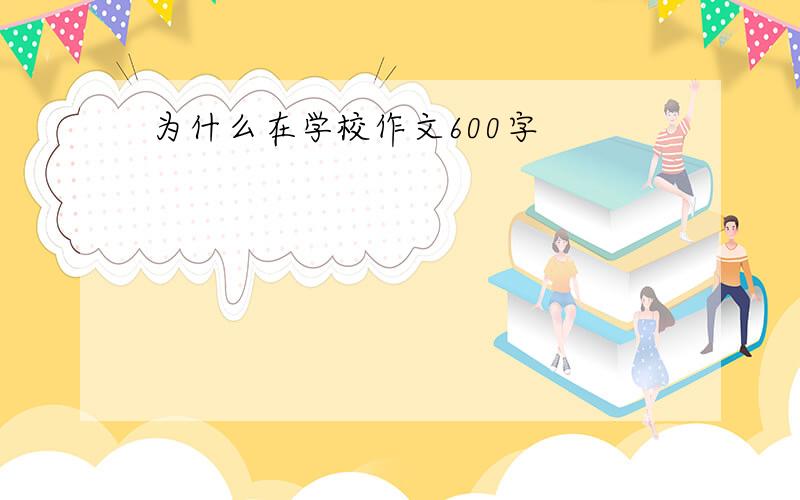 为什么在学校作文600字