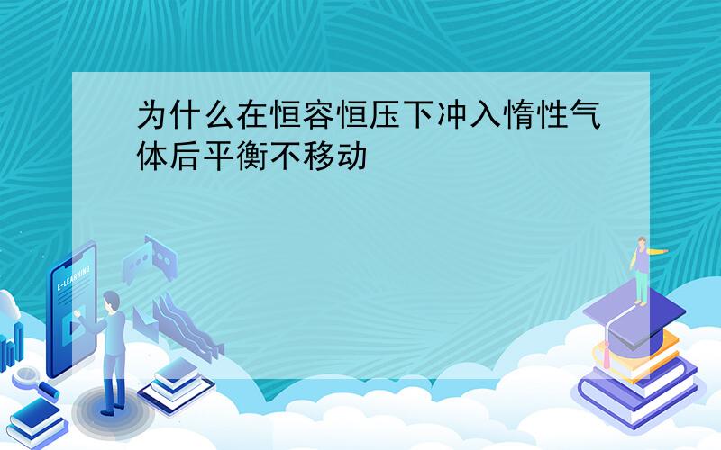 为什么在恒容恒压下冲入惰性气体后平衡不移动