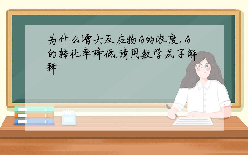 为什么增大反应物A的浓度,A的转化率降低.请用数学式子解释