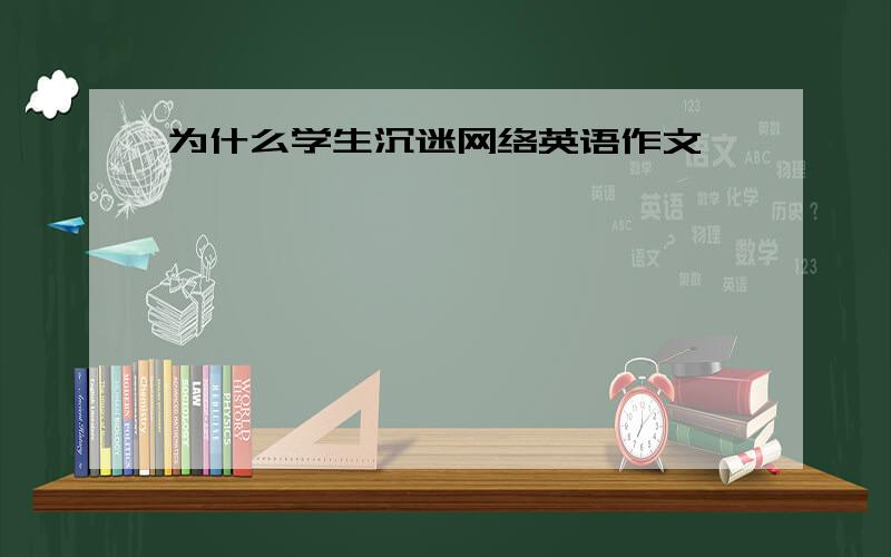 为什么学生沉迷网络英语作文