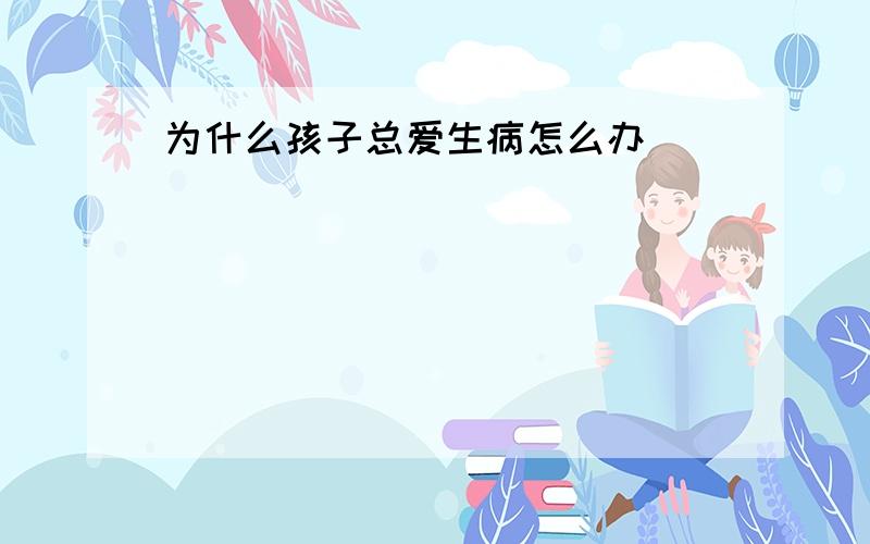 为什么孩子总爱生病怎么办