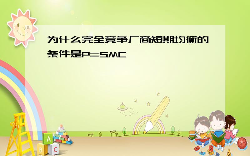 为什么完全竞争厂商短期均衡的条件是P=SMC