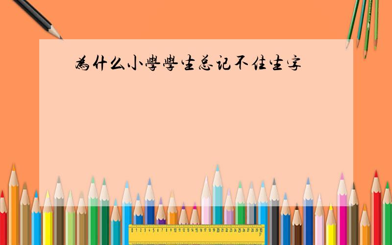 为什么小学学生总记不住生字