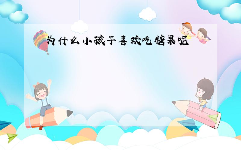 为什么小孩子喜欢吃糖果呢